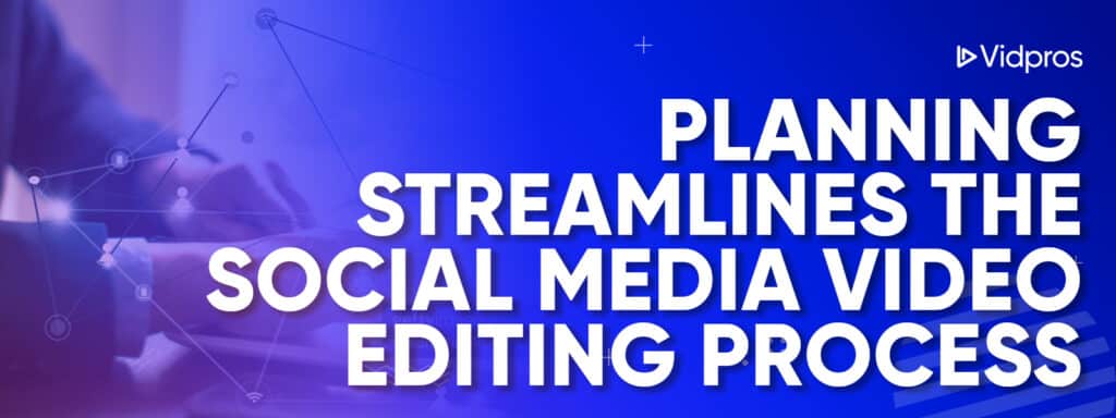 Planning Streamlines the Social Media Video Editing Process